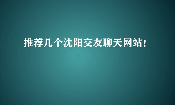 推荐几个沈阳交友聊天网站！