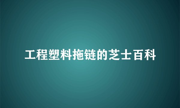 工程塑料拖链的芝士百科