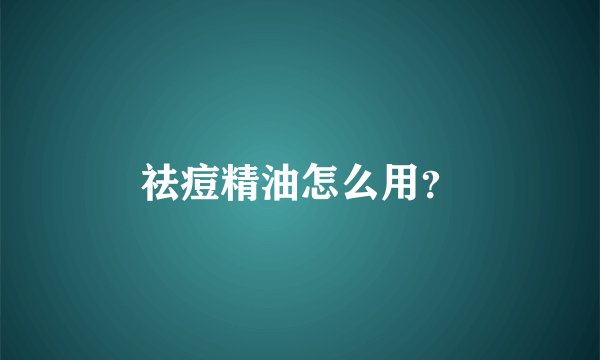 祛痘精油怎么用？