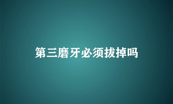 第三磨牙必须拔掉吗