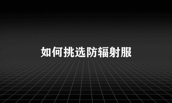 如何挑选防辐射服