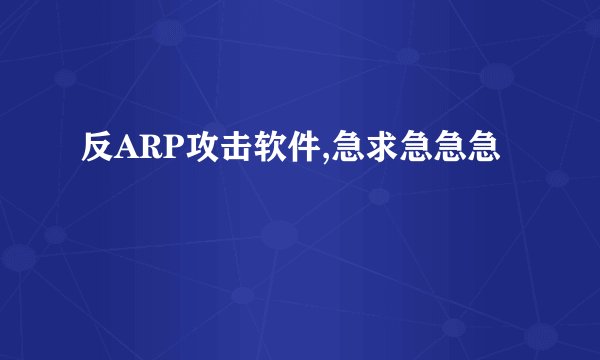 反ARP攻击软件,急求急急急