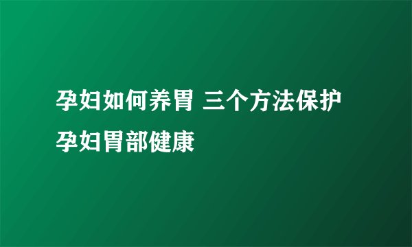孕妇如何养胃 三个方法保护孕妇胃部健康