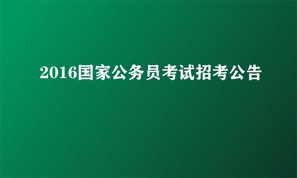 2016国家公务员考试招考公告