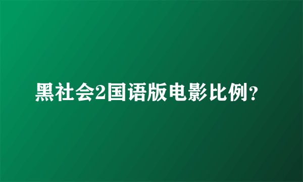 黑社会2国语版电影比例？