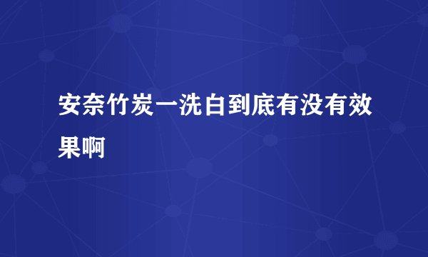 安奈竹炭一洗白到底有没有效果啊