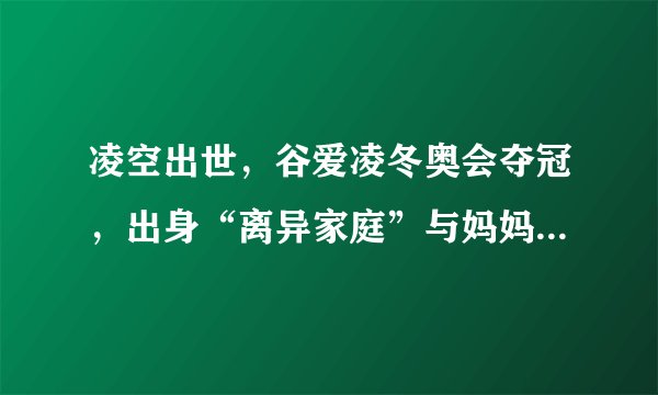 凌空出世，谷爱凌冬奥会夺冠，出身“离异家庭”与妈妈相依为命