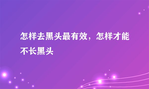 怎样去黑头最有效，怎样才能不长黑头
