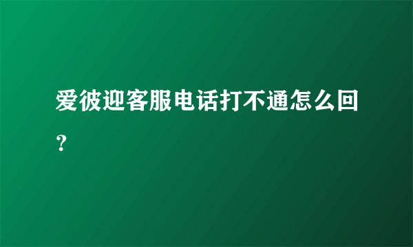爱彼迎客服电话打不通怎么回?