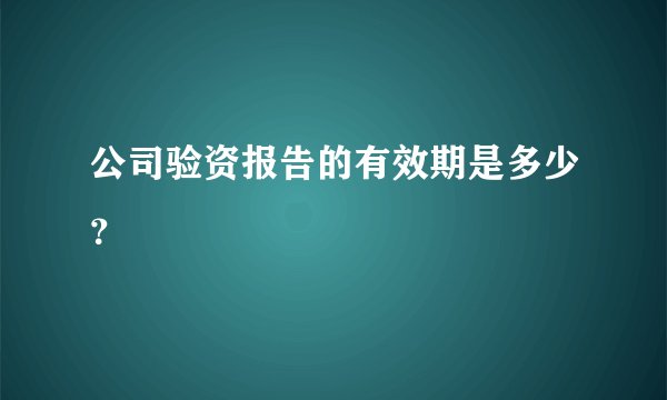 公司验资报告的有效期是多少？
