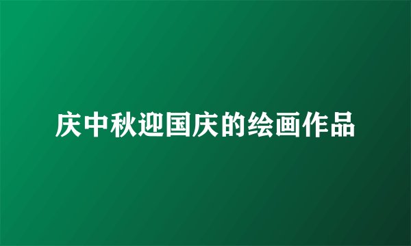 庆中秋迎国庆的绘画作品
