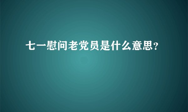 七一慰问老党员是什么意思?