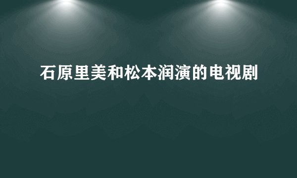 石原里美和松本润演的电视剧