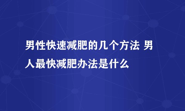 男性快速减肥的几个方法 男人最快减肥办法是什么
