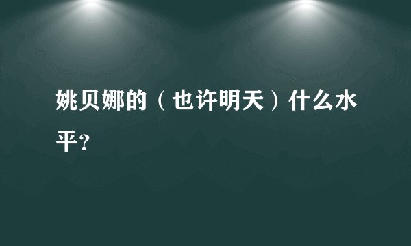 姚贝娜的（也许明天）什么水平？