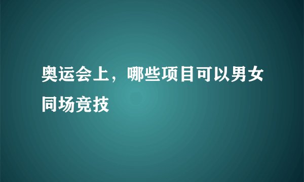 奥运会上,哪些项目可以男女同场竞技