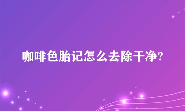 咖啡色胎记怎么去除干净?