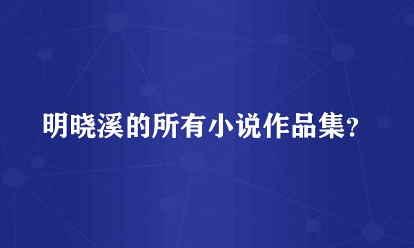 明晓溪的所有小说作品集？