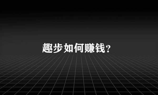 趣步如何赚钱？