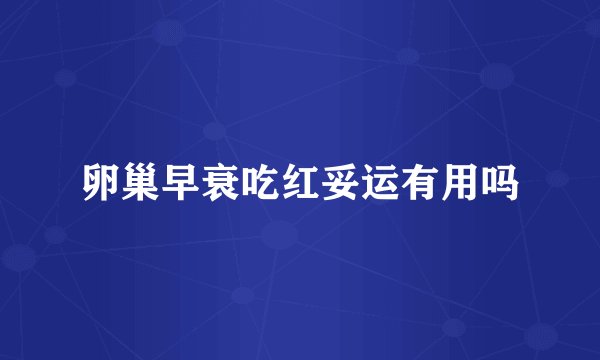 卵巢早衰吃红妥运有用吗