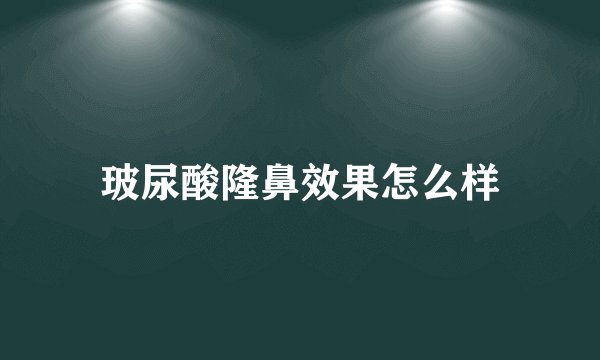 玻尿酸隆鼻效果怎么样