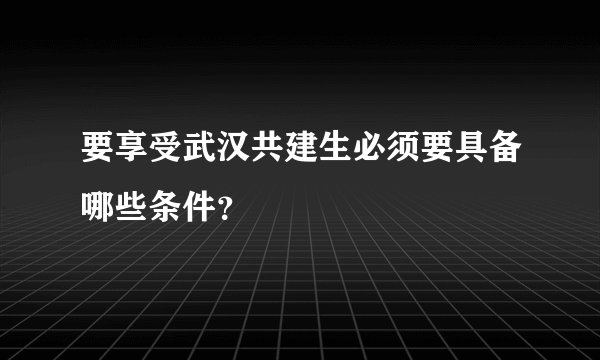 要享受武汉共建生必须要具备哪些条件？