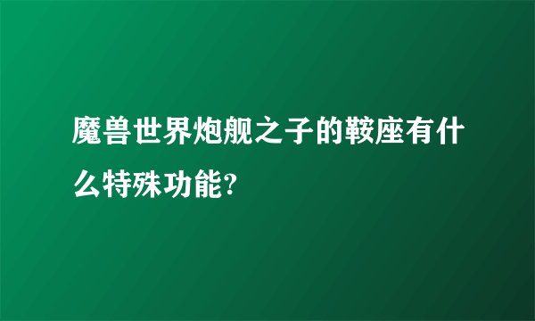 魔兽世界炮舰之子的鞍座有什么特殊功能?