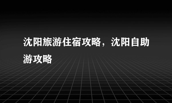沈阳旅游住宿攻略，沈阳自助游攻略
