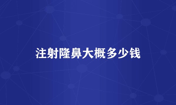 注射隆鼻大概多少钱