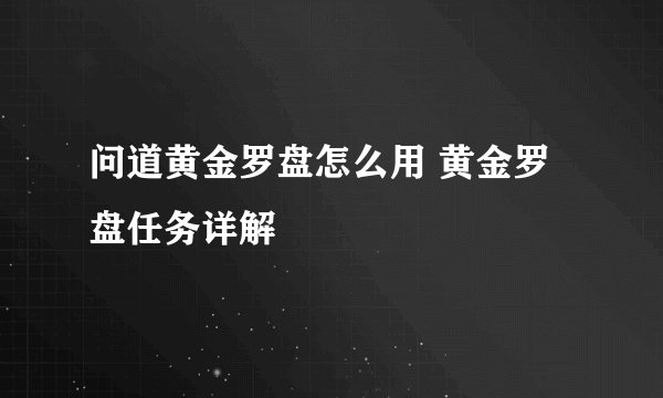 问道黄金罗盘怎么用 黄金罗盘任务详解
