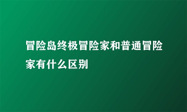 冒险岛终极冒险家和普通冒险家有什么区别