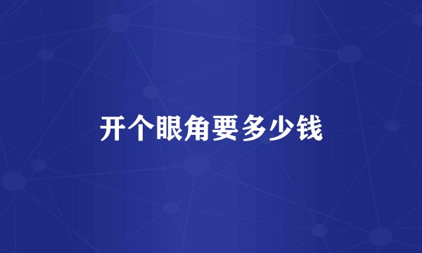 开个眼角要多少钱