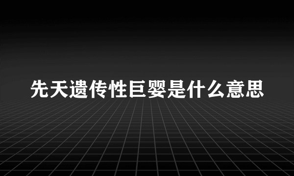 先天遗传性巨婴是什么意思