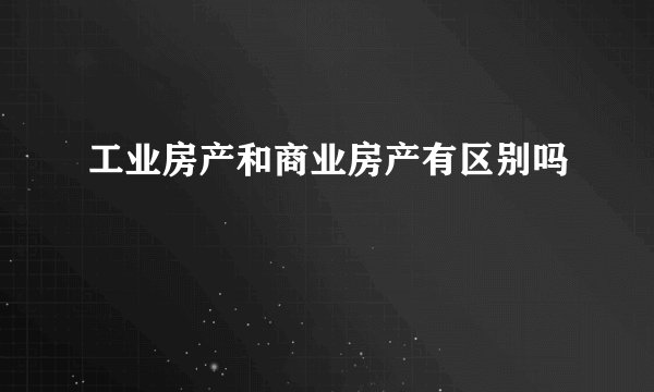工业房产和商业房产有区别吗