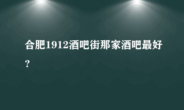 合肥1912酒吧街那家酒吧最好?