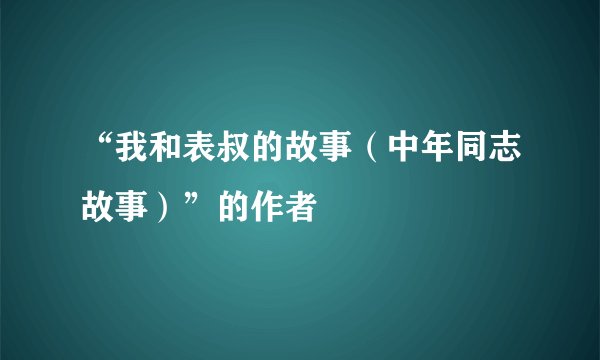 “我和表叔的故事（中年同志故事）”的作者