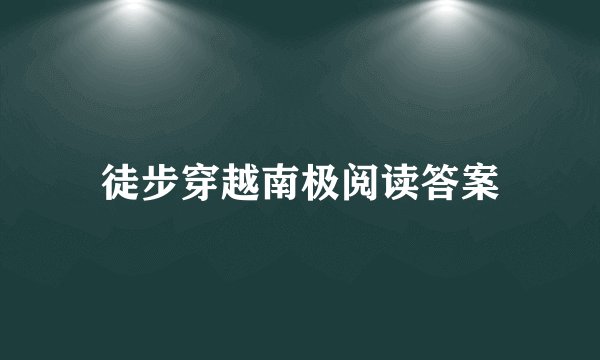 徒步穿越南极阅读答案