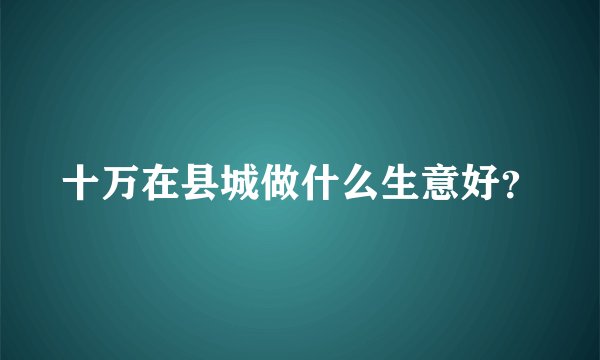 十万在县城做什么生意好？