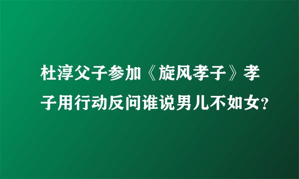 杜淳父子参加《旋风孝子》孝子用行动反问谁说男儿不如女？