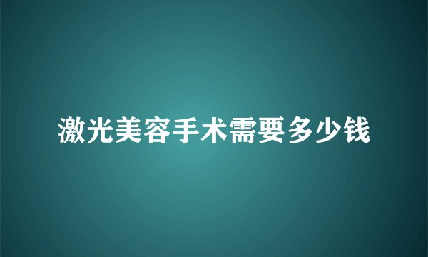 激光美容手术需要多少钱