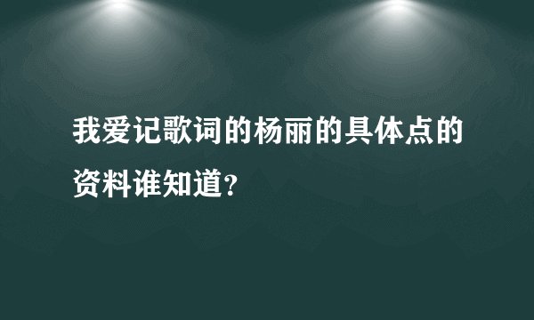 我爱记歌词的杨丽的具体点的资料谁知道？