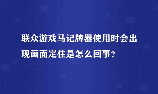 联众游戏马记牌器使用时会出现画面定住是怎么回事？