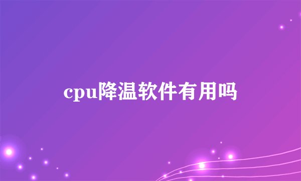 cpu降温软件有用吗