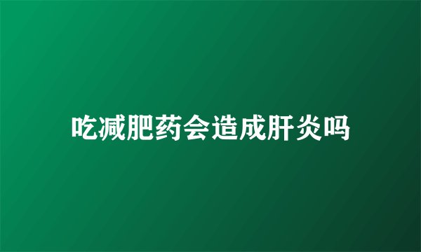 吃减肥药会造成肝炎吗