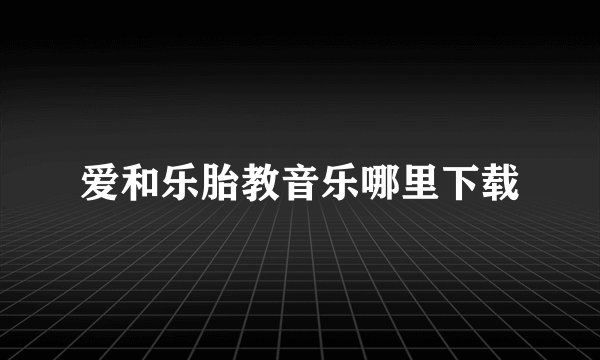 爱和乐胎教音乐哪里下载