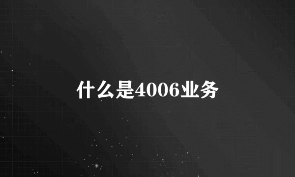什么是4006业务