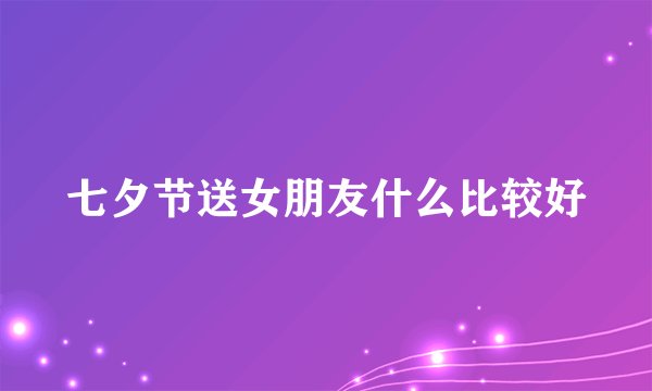 七夕节送女朋友什么比较好