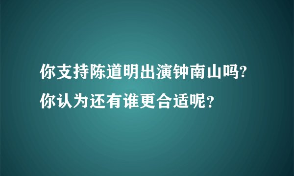 你支持陈道明出演钟南山吗?你认为还有谁更合适呢?