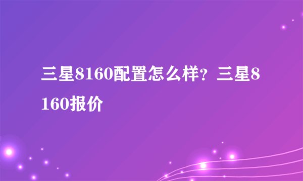 三星8160配置怎么样?三星8160报价