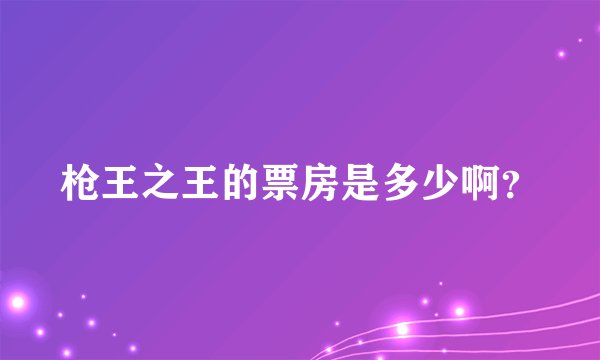 枪王之王的票房是多少啊？